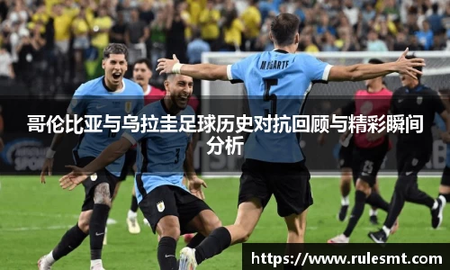 哥伦比亚与乌拉圭足球历史对抗回顾与精彩瞬间分析